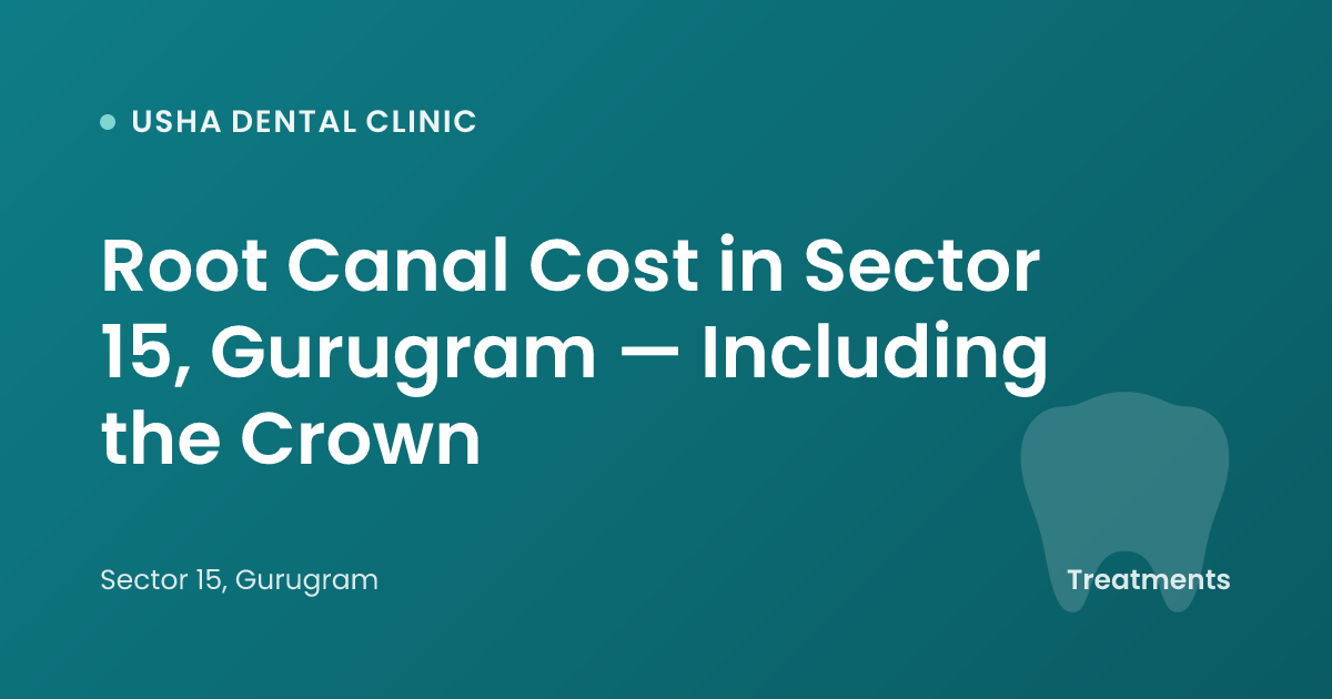 Root Canal Cost in Sector 15, Gurugram — Including the Crown
